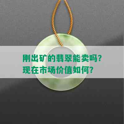 刚出矿的翡翠能卖吗？现在市场价值如何？