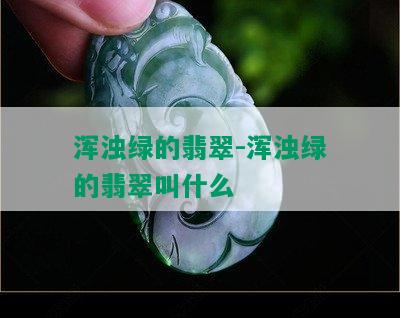 浑浊绿的翡翠-浑浊绿的翡翠叫什么