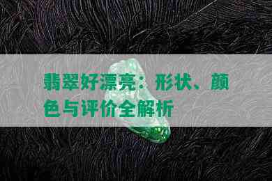 翡翠好漂亮：形状、颜色与评价全解析