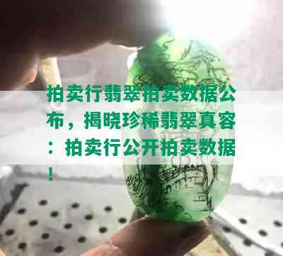 拍卖行翡翠拍卖数据公布，揭晓珍稀翡翠真容：拍卖行公开拍卖数据！