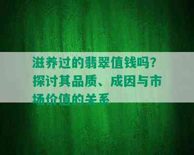 滋养过的翡翠值钱吗？探讨其品质、成因与市场价值的关系