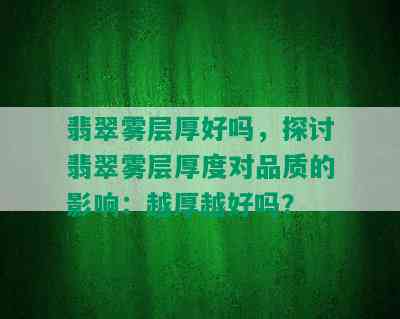 翡翠雾层厚好吗，探讨翡翠雾层厚度对品质的影响：越厚越好吗？