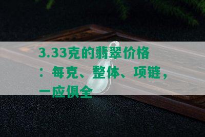 3.33克的翡翠价格：每克、整体、项链，一应俱全