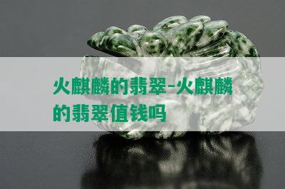 火麒麟的翡翠-火麒麟的翡翠值钱吗