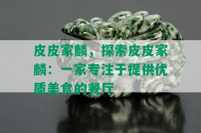 皮皮家麟，探索皮皮家麟：一家专注于提供优质美食的餐厅