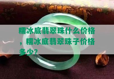 糯冰底翡翠珠什么价格，糯冰底翡翠珠子价格多少？