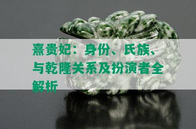 熹贵妃：身份、氏族、与乾隆关系及扮演者全解析