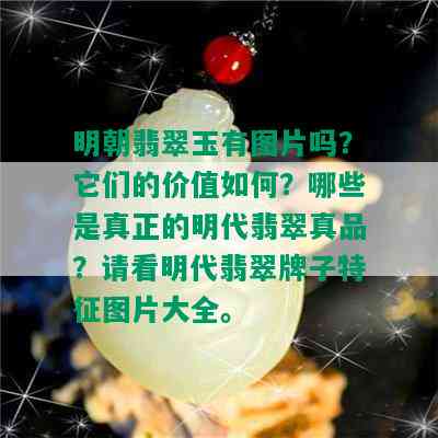 明朝翡翠玉有图片吗？它们的价值如何？哪些是真正的明代翡翠真品？请看明代翡翠牌子特征图片大全。