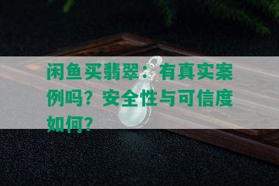 闲鱼买翡翠：有真实案例吗？安全性与可信度如何？