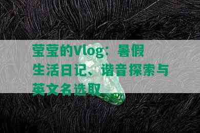 莹莹的Vlog：暑假生活日记、谐音探索与英文名选取