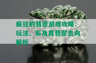 疯狂的翡翠游戏攻略：玩法、石及真翡翠去向解析