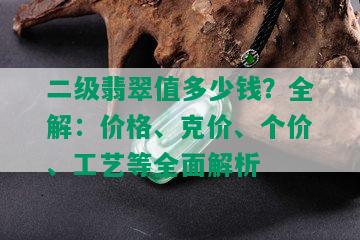 二级翡翠值多少钱？全解：价格、克价、个价、工艺等全面解析