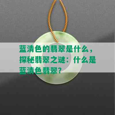 蓝清色的翡翠是什么，探秘翡翠之谜：什么是蓝清色翡翠？