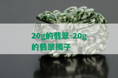 20g的翡翠-20g的翡翠镯子