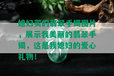 媳妇买的翡翠手镯图片，展示我美丽的翡翠手镯，这是我媳妇的爱心礼物！