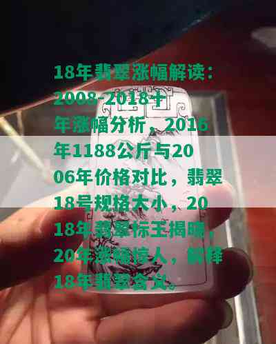 18年翡翠涨幅解读：2008-2018十年涨幅分析，2016年1188公斤与2006年价格对比，翡翠18号规格大小，2018年翡翠标王揭晓，20年涨幅惊人，解释18年翡翠含义。