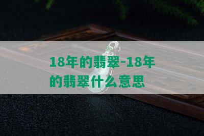 18年的翡翠-18年的翡翠什么意思