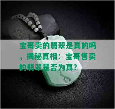 宝哥卖的翡翠是真的吗，揭秘真相：宝哥售卖的翡翠是否为真？