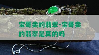 宝哥卖的翡翠-宝哥卖的翡翠是真的吗