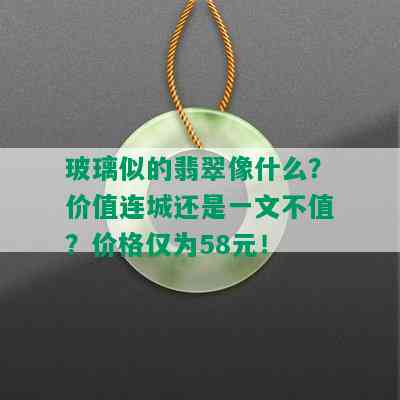 玻璃似的翡翠像什么？价值连城还是一文不值？价格仅为58元！