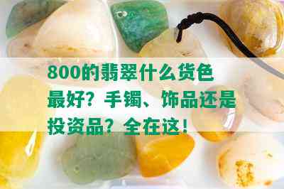 800的翡翠什么货色更好？手镯、饰品还是投资品？全在这！