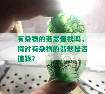 有杂物的翡翠值钱吗，探讨有杂物的翡翠是否值钱？