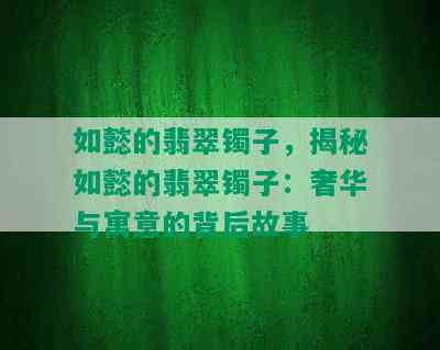 如懿的翡翠镯子，揭秘如懿的翡翠镯子：奢华与寓意的背后故事