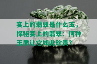 宴上的翡翠是什么玉，探秘宴上的翡翠：何种玉质让它如此珍贵？