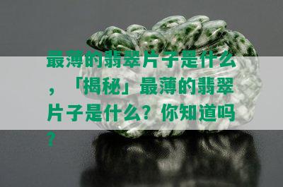 最薄的翡翠片子是什么，「揭秘」最薄的翡翠片子是什么？你知道吗？