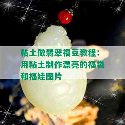 粘土做翡翠福豆教程：用粘土制作漂亮的福袋和福娃图片