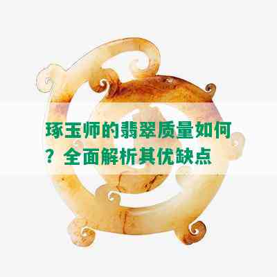 琢玉师的翡翠质量如何？全面解析其优缺点