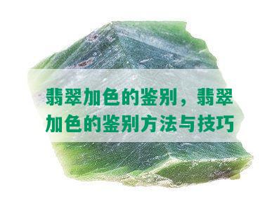 翡翠加色的鉴别，翡翠加色的鉴别方法与技巧