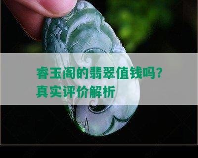 睿玉阁的翡翠值钱吗？真实评价解析