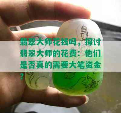 翡翠大师花钱吗，探讨翡翠大师的花费：他们是否真的需要大笔资金？