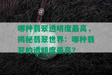 哪种翡翠透明度更高，揭秘翡翠世界：哪种翡翠的透明度更高？