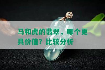 马和虎的翡翠，哪个更具价值？比较分析