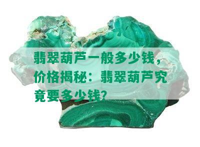 翡翠葫芦一般多少钱，价格揭秘：翡翠葫芦究竟要多少钱？