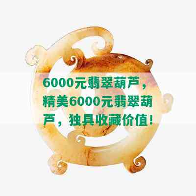 6000元翡翠葫芦，精美6000元翡翠葫芦，独具收藏价值！