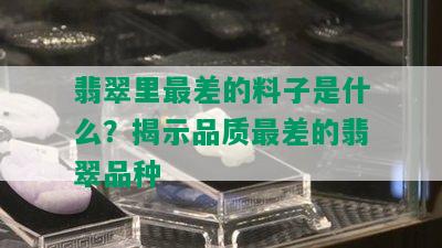 翡翠里最差的料子是什么？揭示品质最差的翡翠品种