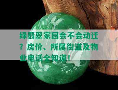 绿翡翠家园会不会动迁？房价、所属街道及物业电话全知道！