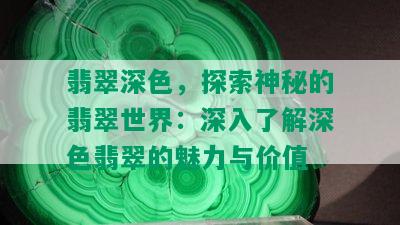 翡翠深色，探索神秘的翡翠世界：深入了解深色翡翠的魅力与价值