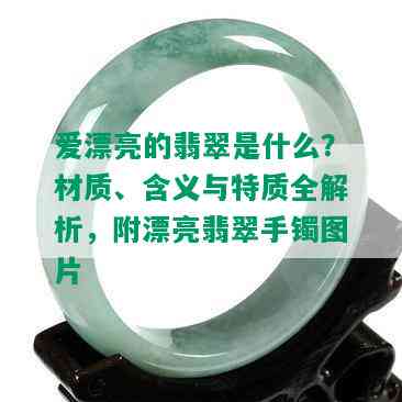 爱漂亮的翡翠是什么？材质、含义与特质全解析，附漂亮翡翠手镯图片