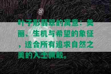 叶子形翡翠的寓意：美丽、生机与希望的象征，适合所有追求自然之美的人士佩戴。