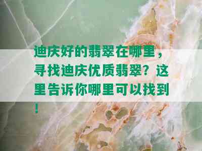 迪庆好的翡翠在哪里，寻找迪庆优质翡翠？这里告诉你哪里可以找到！