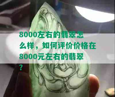 8000左右的翡翠怎么样，如何评价价格在8000元左右的翡翠？