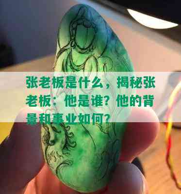 张老板是什么，揭秘张老板：他是谁？他的背景和事业如何？