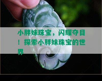 小胖妹珠宝，闪耀夺目！探索小胖妹珠宝的世界