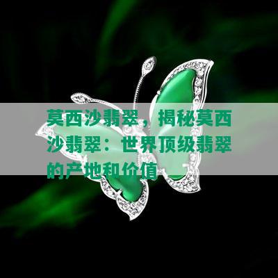 莫西沙翡翠，揭秘莫西沙翡翠：世界顶级翡翠的产地和价值