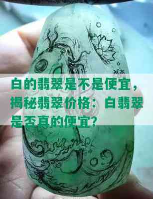 白的翡翠是不是便宜，揭秘翡翠价格：白翡翠是否真的便宜？