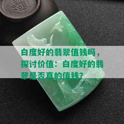 白度好的翡翠值钱吗，探讨价值：白度好的翡翠是否真的值钱？